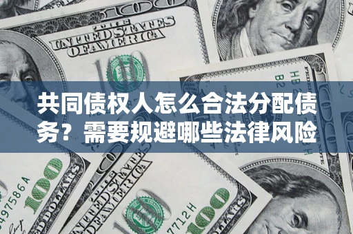 北京共同债权人怎么合法分配债务？需要规避哪些法律风险？
