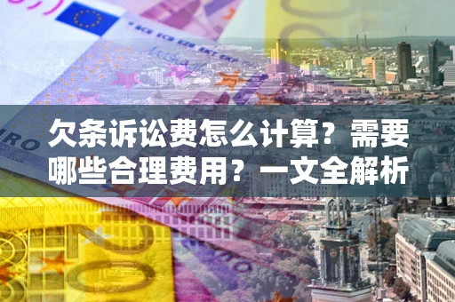 北京欠条诉讼费怎么计算？需要哪些合理费用？一文全解析