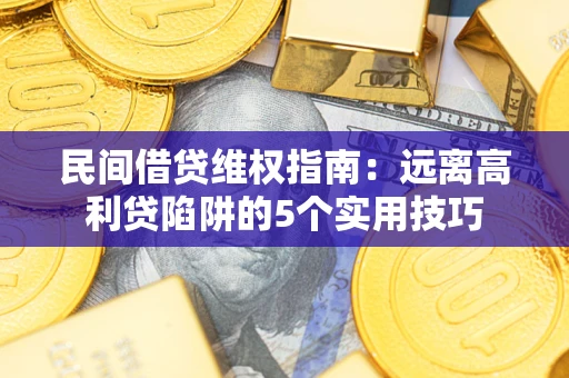 北京民间借贷维权指南：远离高利贷陷阱的5个实用技巧