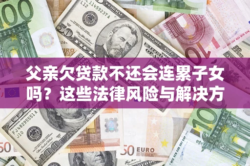 北京父亲欠贷款不还会连累子女吗？这些法律风险与解决方法要早知道！