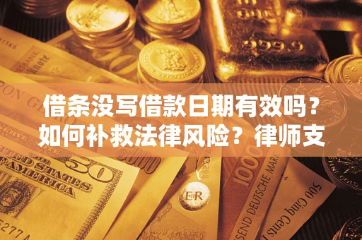 北京借条没写借款日期有效吗？如何补救法律风险？律师支招