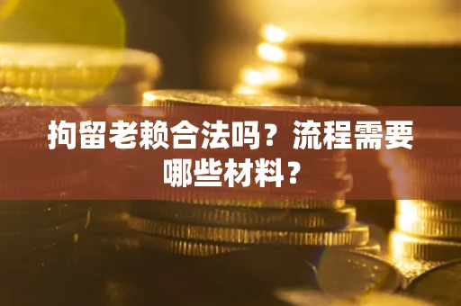 北京拘留老赖合法吗？流程需要哪些材料？