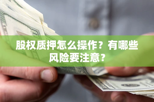 北京股权质押怎么操作？有哪些风险要注意？