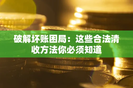 北京破解坏账困局：这些合法清收方法你必须知道