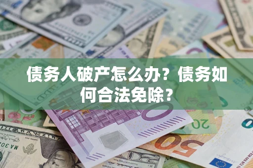 北京债务人破产怎么办？债务如何合法免除？