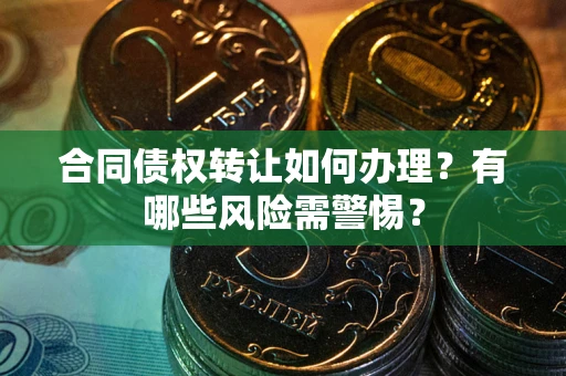 北京合同债权转让如何办理？有哪些风险需警惕？