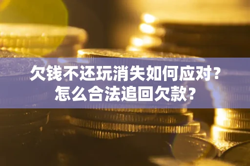 北京欠钱不还玩消失如何应对？怎么合法追回欠款？