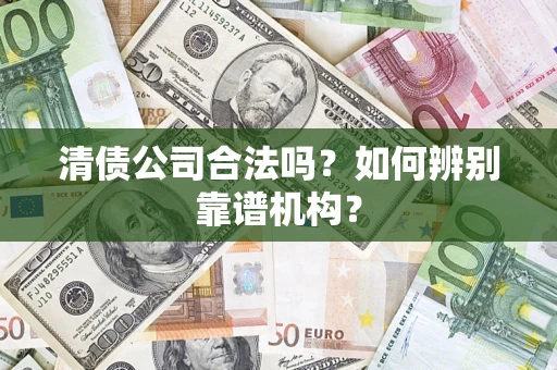 北京清债公司合法吗?如何辨别靠谱机构? 北京清债公司合法吗?如何辨别靠谱机构?