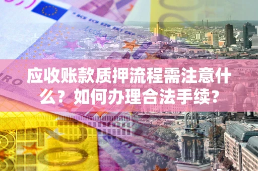 北京应收账款质押流程需注意什么？如何办理合法手续？