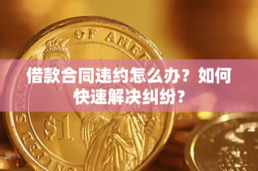 北京借款合同违约怎么办？如何快速解决纠纷？