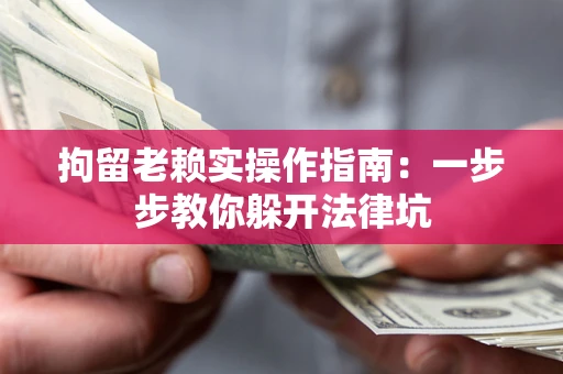 北京拘留老赖实操作指南：一步步教你躲开法律坑