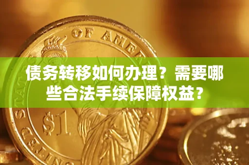 北京债务转移如何办理？需要哪些合法手续保障权益？
