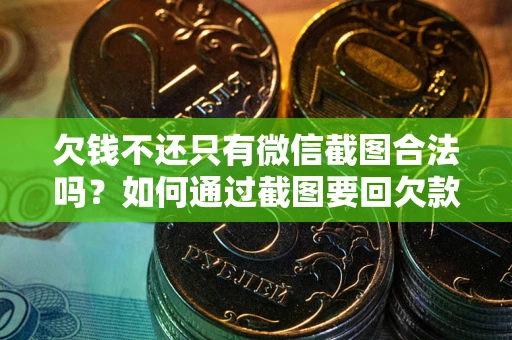 北京欠钱不还只有微信截图合法吗？如何通过截图要回欠款？