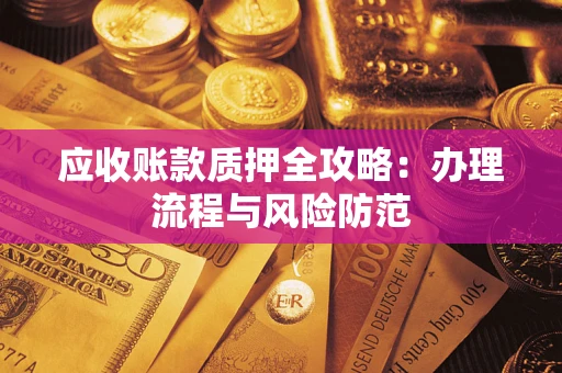 北京应收账款质押全攻略：办理流程与风险防范
