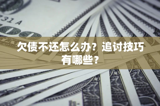 北京欠债不还怎么办？追讨技巧有哪些？