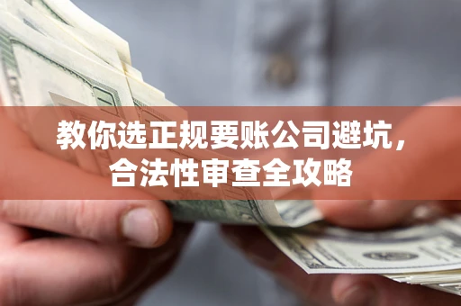 北京教你选正规要账公司避坑，合法性审查全攻略