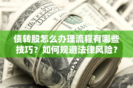 北京债转股怎么办理流程有哪些技巧？如何规避法律风险？