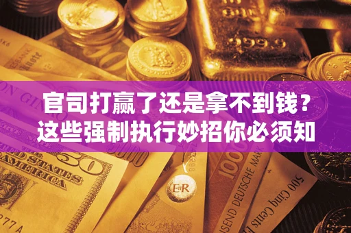 北京官司打赢了还是拿不到钱？这些强制执行妙招你必须知道
