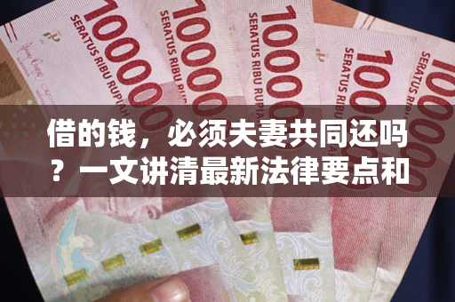 北京借的钱，必须夫妻共同还吗？一文讲清最新法律要点和避坑指南
