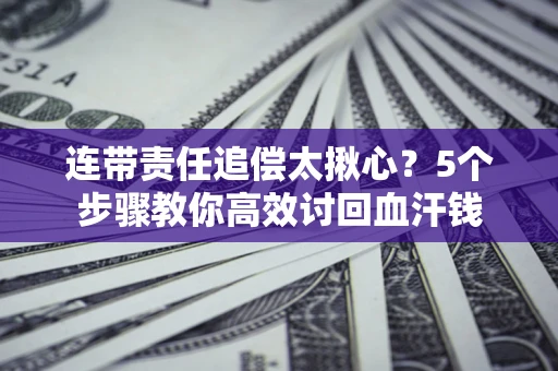 北京连带责任追偿太揪心？5个步骤教你高效讨回血汗钱