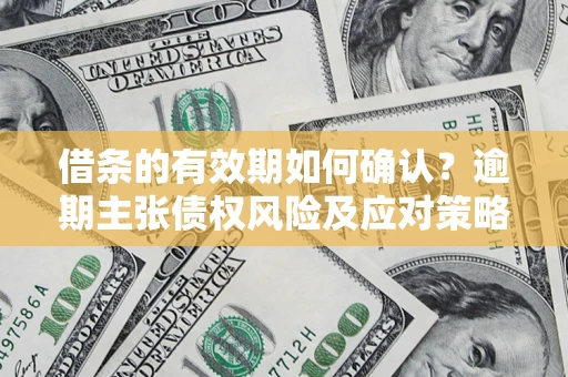 北京借条的有效期如何确认？逾期主张债权风险及应对策略？