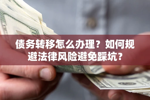 北京债务转移怎么办理？如何规避法律风险避免踩坑？
