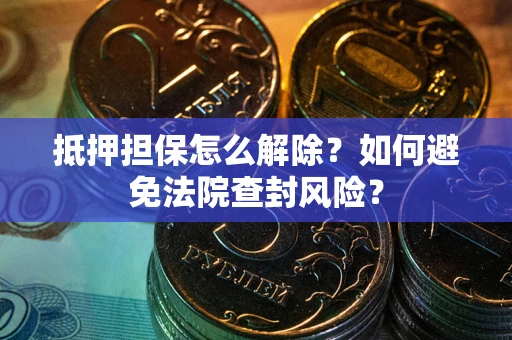 北京抵押担保怎么解除？如何避免法院查封风险？