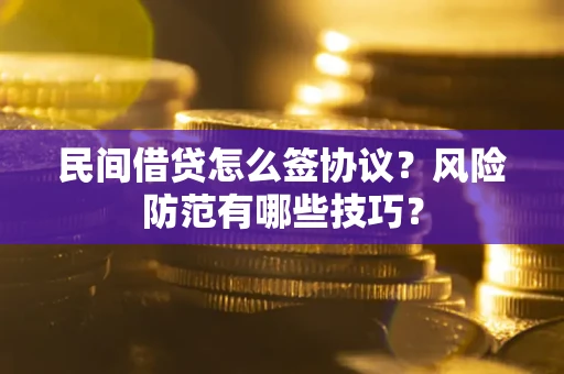 北京民间借贷怎么签协议？风险防范有哪些技巧？