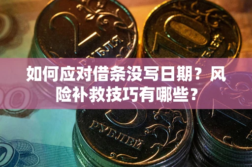北京如何应对借条没写日期？风险补救技巧有哪些？