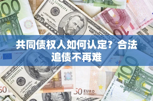 北京共同债权人如何认定？合法追债不再难