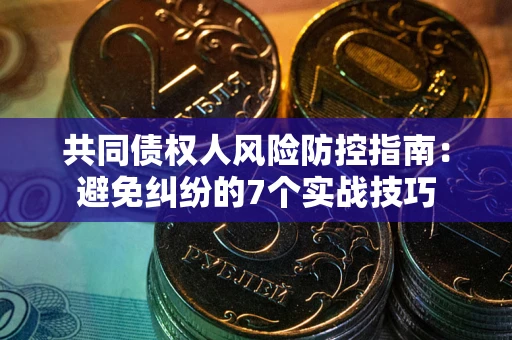 北京共同债权人风险防控指南：避免纠纷的7个实战技巧