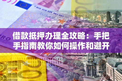 北京借款抵押办理全攻略：手把手指南教你如何操作和避开雷区