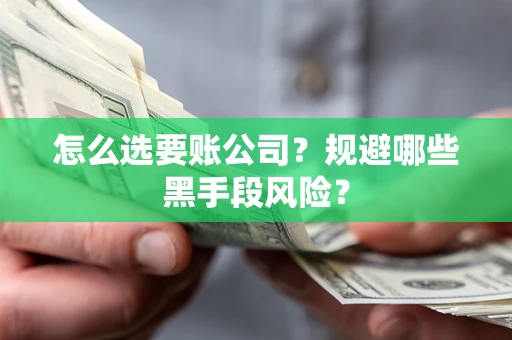 北京怎么选要账公司？规避哪些黑手段风险？