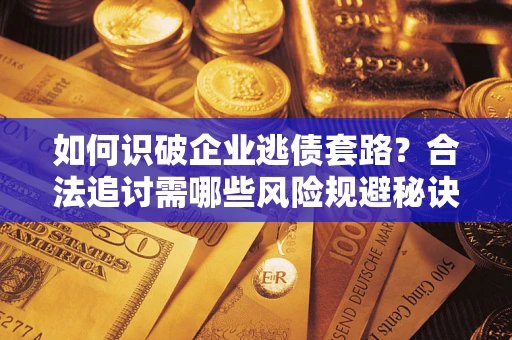 北京如何识破企业逃债套路？合法追讨需哪些风险规避秘诀？