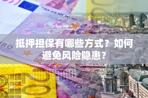 北京抵押担保有哪些方式？如何避免风险隐患？