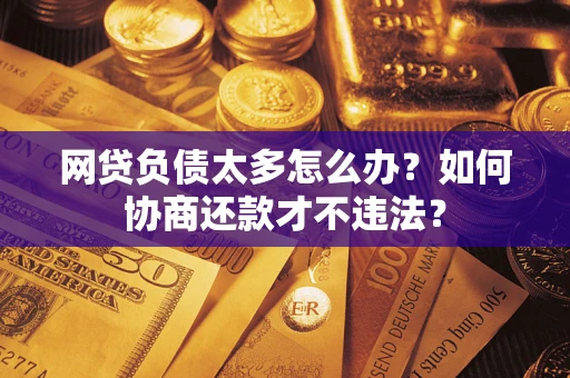 北京网贷负债太多怎么办？如何协商还款才不违法？