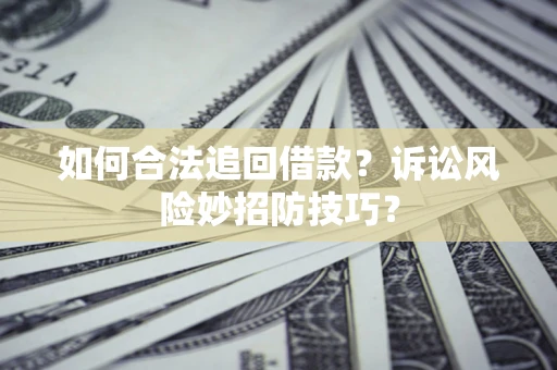 北京如何合法追回借款？诉讼风险妙招防技巧？