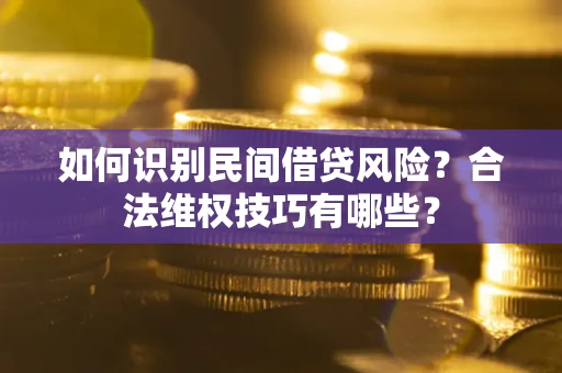 北京如何识别民间借贷风险？合法维权技巧有哪些？