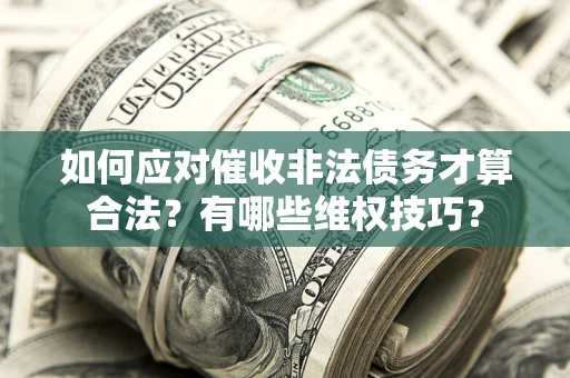 北京如何应对催收非法债务才算合法？有哪些维权技巧？