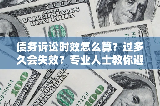 北京债务诉讼时效怎么算？过多久会失效？专业人士教你避坑