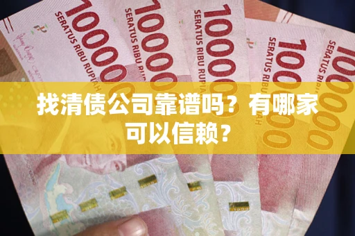 北京找清债公司靠谱吗？有哪家可以信赖？
