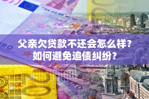 北京父亲欠贷款不还会怎么样？如何避免追债纠纷？