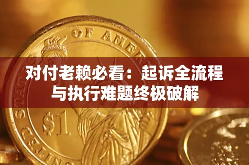 北京对付老赖必看：起诉全流程与执行难题终极破解
