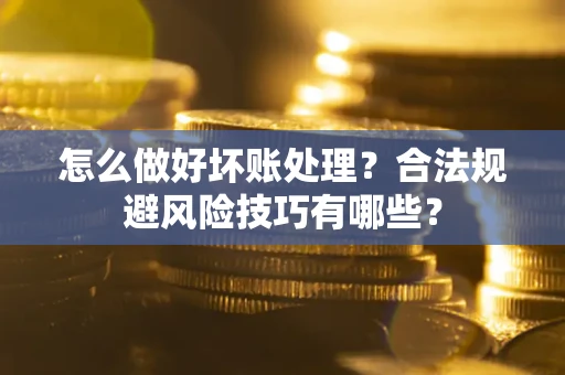 北京怎么做好坏账处理？合法规避风险技巧有哪些？
