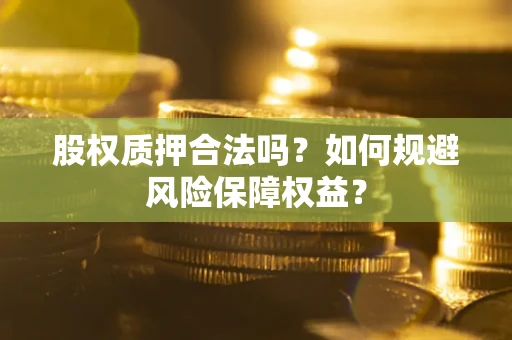 北京股权质押合法吗？如何规避风险保障权益？