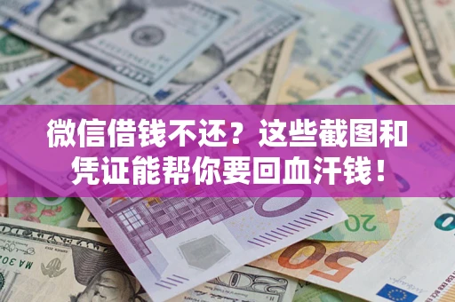 北京微信借钱不还？这些截图和凭证能帮你要回血汗钱！