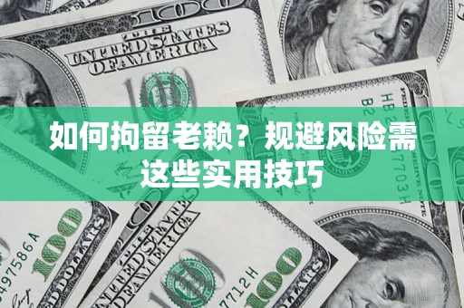 北京如何拘留老赖？规避风险需这些实用技巧