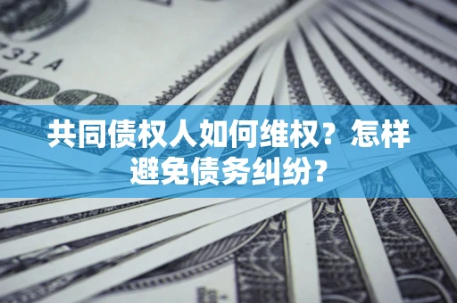 北京共同债权人如何维权？怎样避免债务纠纷？