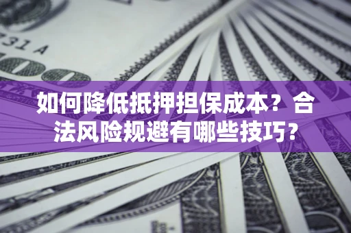 北京如何降低抵押担保成本？合法风险规避有哪些技巧？