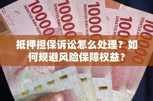 北京抵押担保诉讼怎么处理？如何规避风险保障权益？